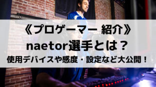 天才と言われるnaetor選手とは?使用デバイスや設定などを大公開!