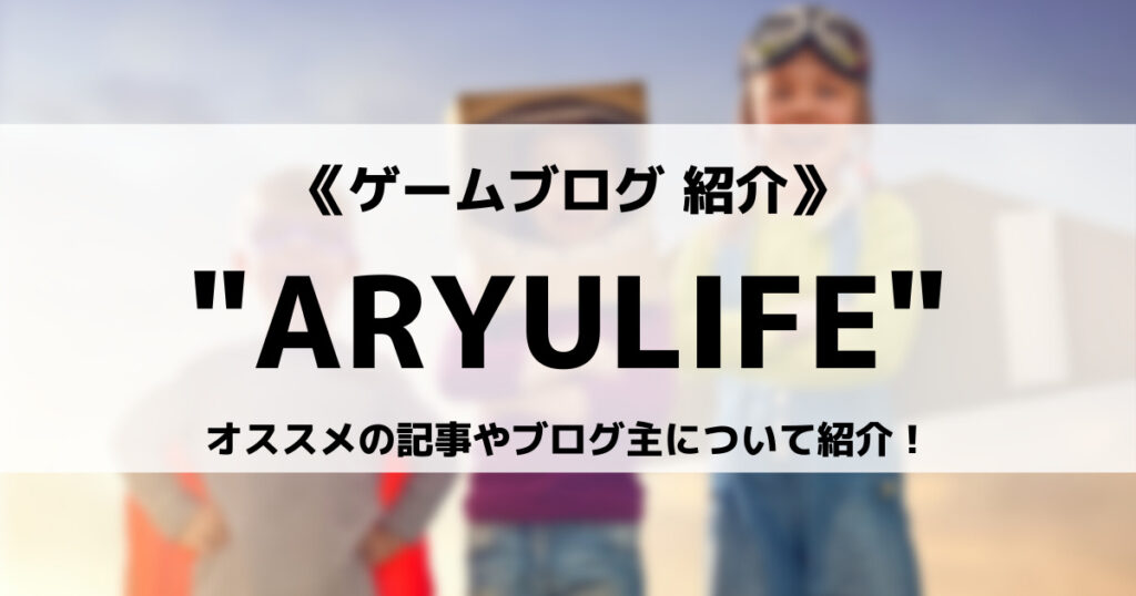 「ゲームブログ”ARYULIFE”とは？オススメの記事やブログ主について紹介！」のアイキャッチ画像