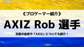 「AXIZ」の「Rob」選手について紹介！