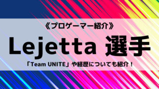 「Team UNITE」の「Lejetta」選手について紹介！