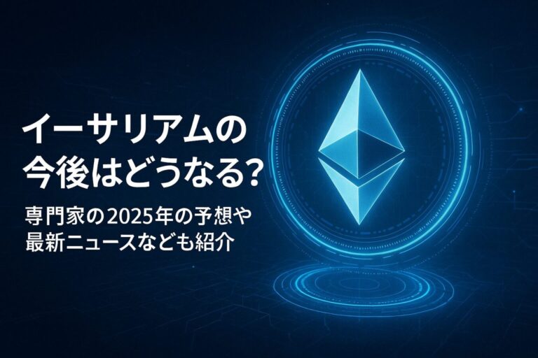 イーサリアム(ETH)の今後はどうなる？ 専門家の2025年の予想や最新ニュースなども紹介