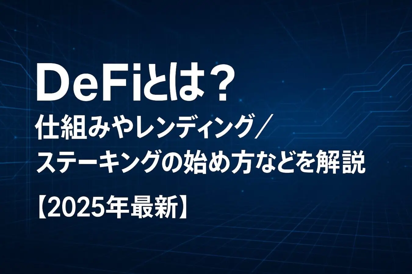 DeFiとは？仕組みやレンディング/ステーキングの始め方などを解説【2025年最新】