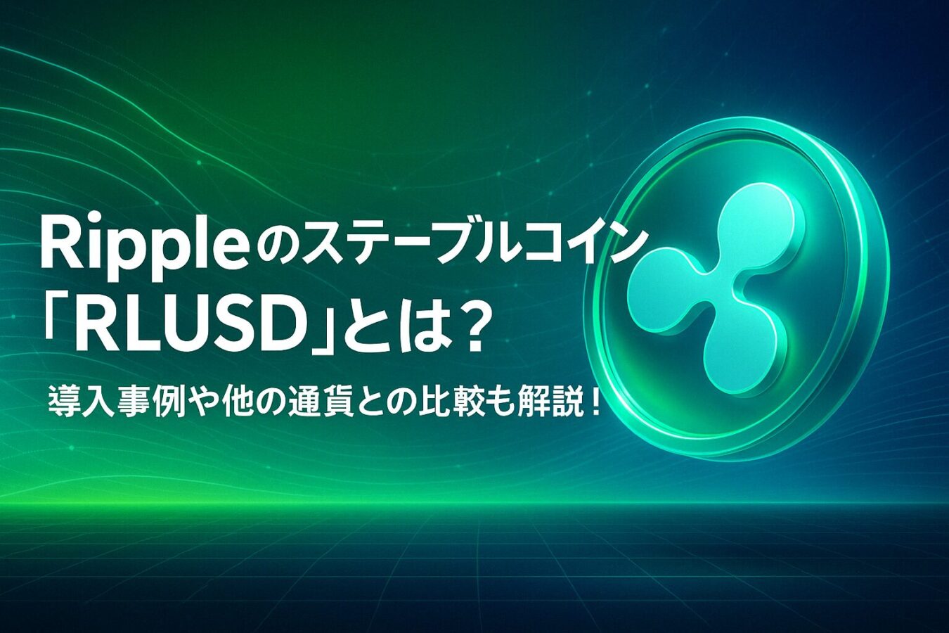 Rippleのステーブルコイン"RLUSD"とは？導入事例や他の通貨との比較も解説！
