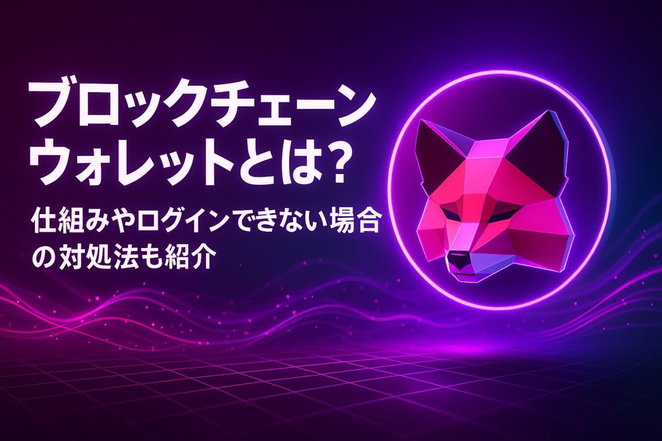 ブロックチェーンウォレットとは？仕組みやログインできない場合の対処法も紹介