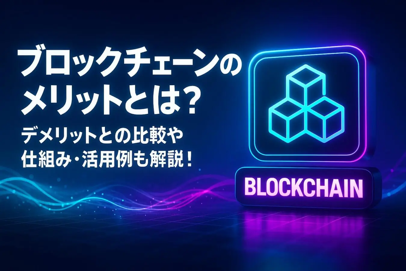 ブロックチェーンのメリットとは？デメリットとの比較や仕組み、領域別の活用例も解説！