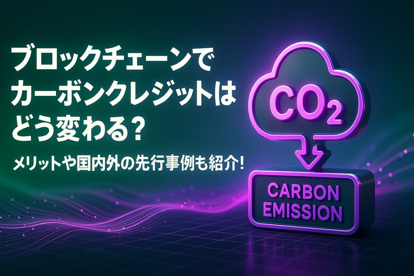 ブロックチェーン技術でカーボンクレジットはどう変わる？メリットや国内外の先行事例も紹介！