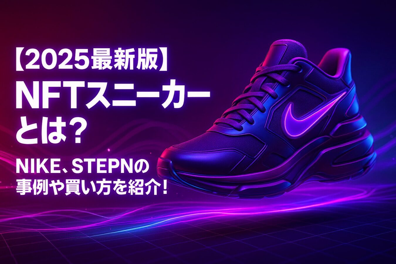 NFTスニーカーとは？NIKE、STEPNの事例や買い方を紹介！