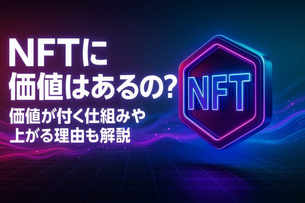 NFTに価値はあるの？価値が付く仕組みや上がる理由も解説