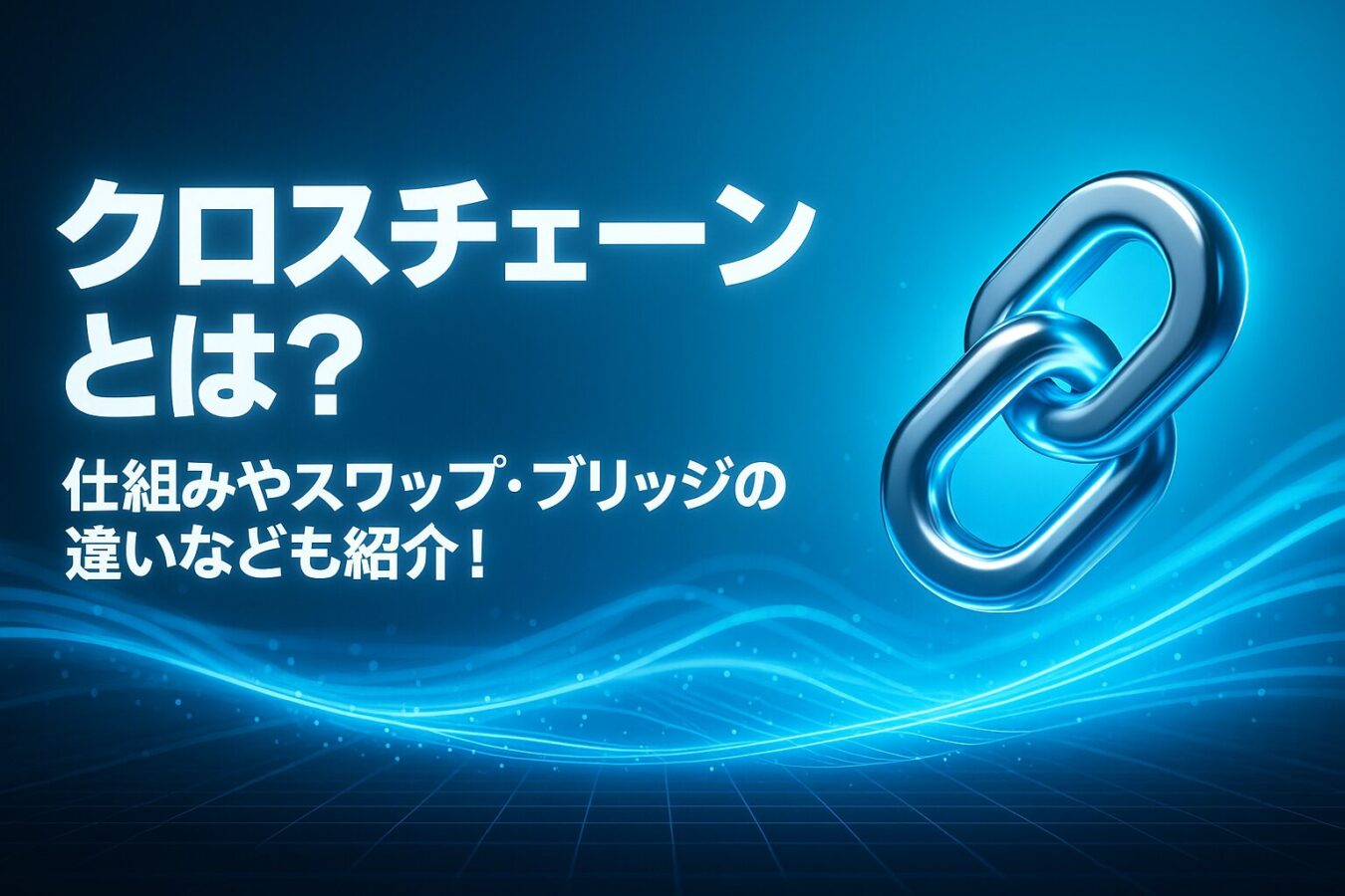クロスチェーンとは？仕組みやスワップ・ブリッジの違いなども紹介！