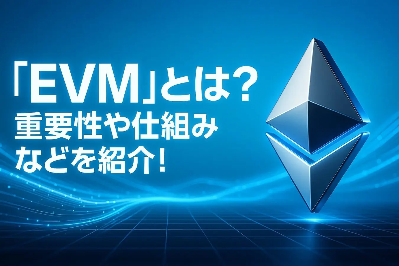 ブロックチェーンの「EVM」とは？重要性や仕組み、対応ネットワークなどを紹介！