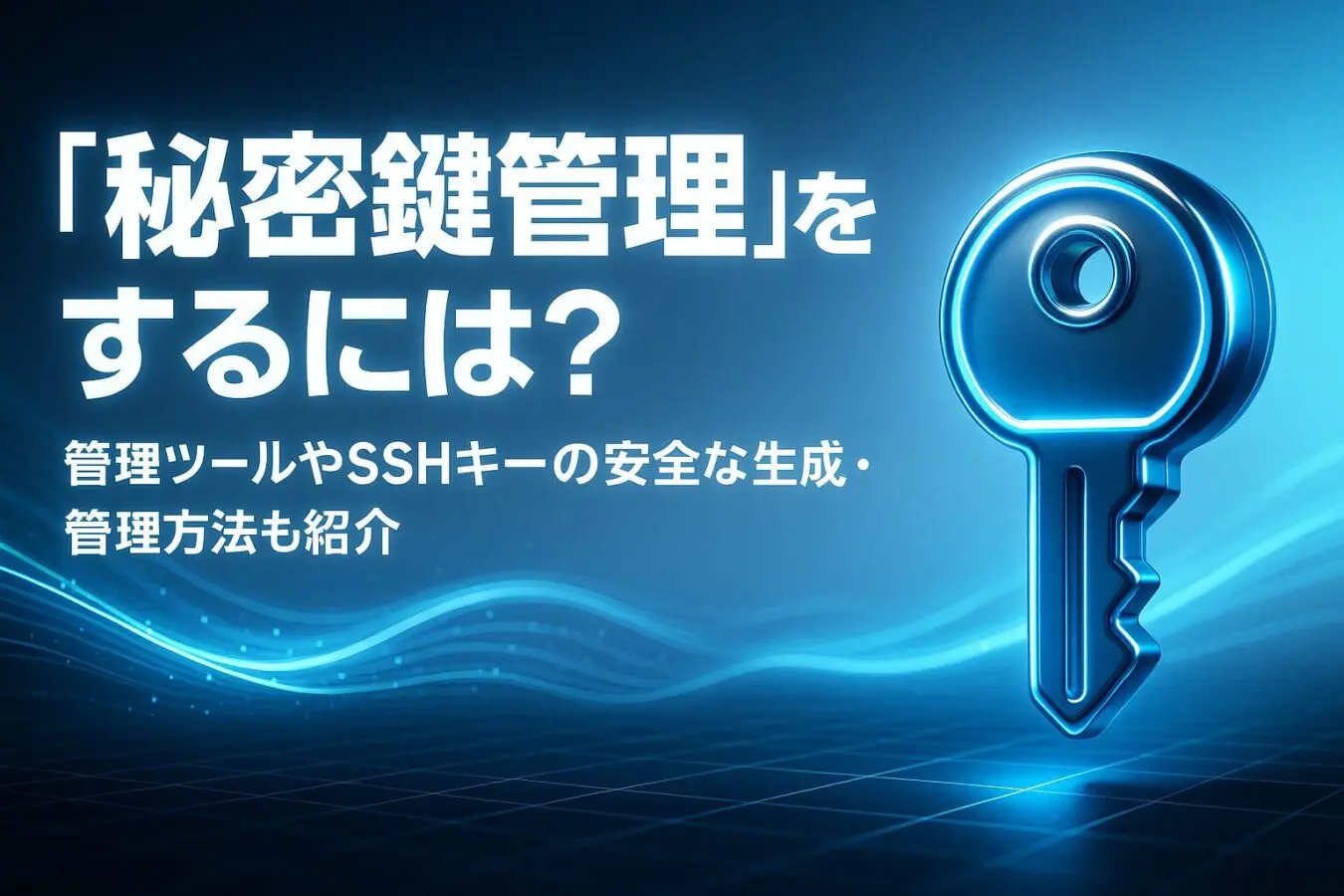 ブロックチェーンにおける「秘密鍵管理」をするには？管理ツールやSSHキーの安全な生成・管理方法なども紹介