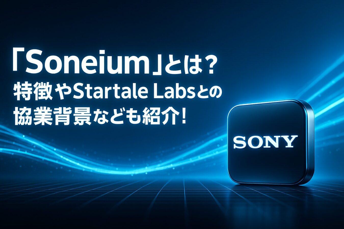 ソニーのブロックチェーン「Soneium」とは？特徴やStartale Labsとの協業背景なども紹介！