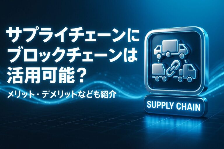 サプライチェーンにブロックチェーンは活用できるの？メリット・デメリット・最新事例も紹介