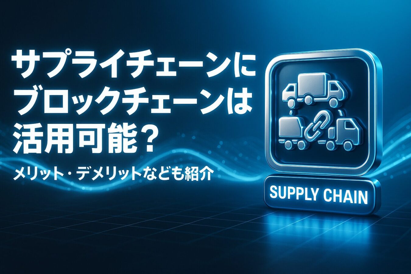 サプライチェーンにブロックチェーンは活用できるの？メリット・デメリット・最新事例も紹介