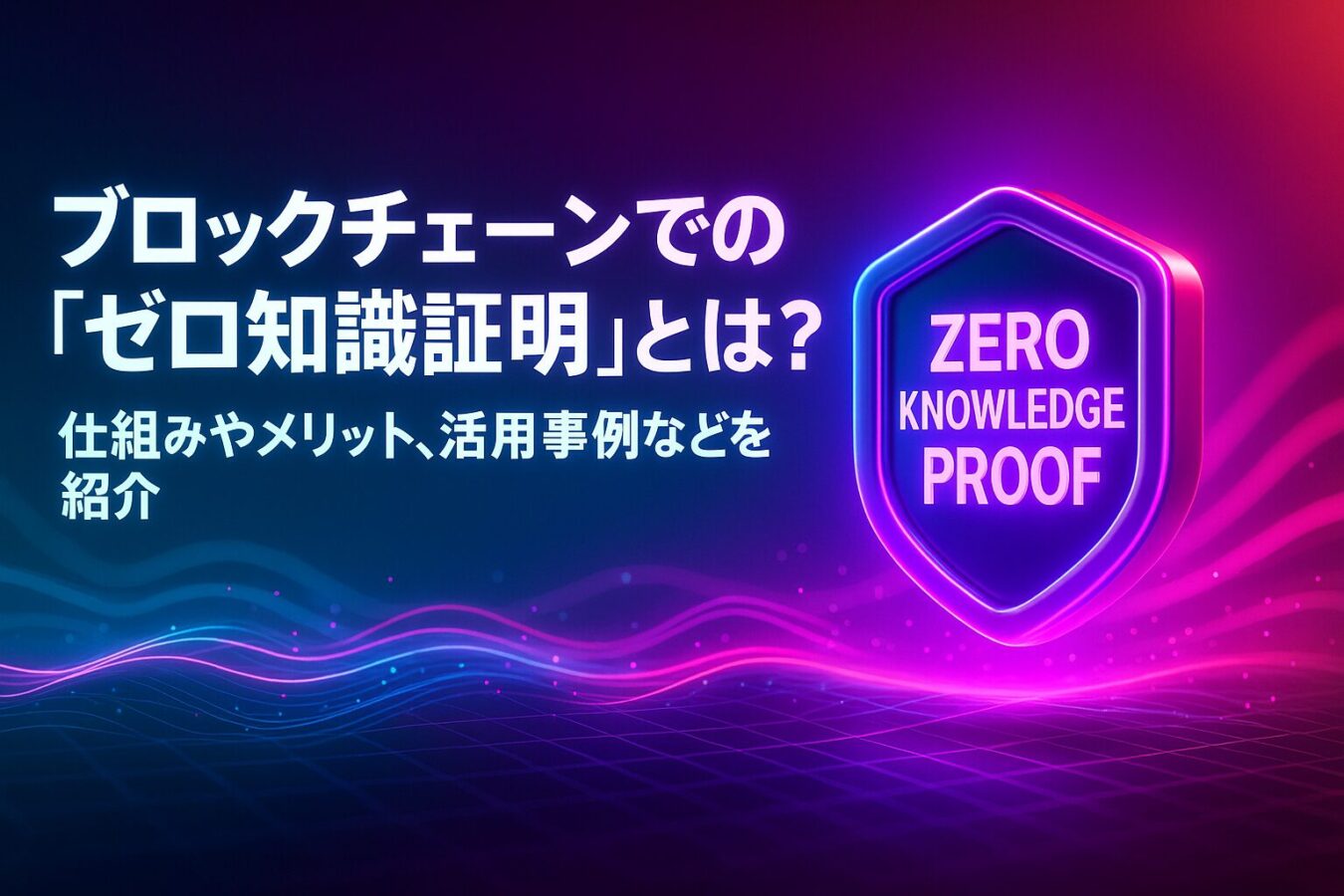 ブロックチェーンでの「ゼロ知識証明」とは？ 仕組みやメリット、活用事例などを紹介！