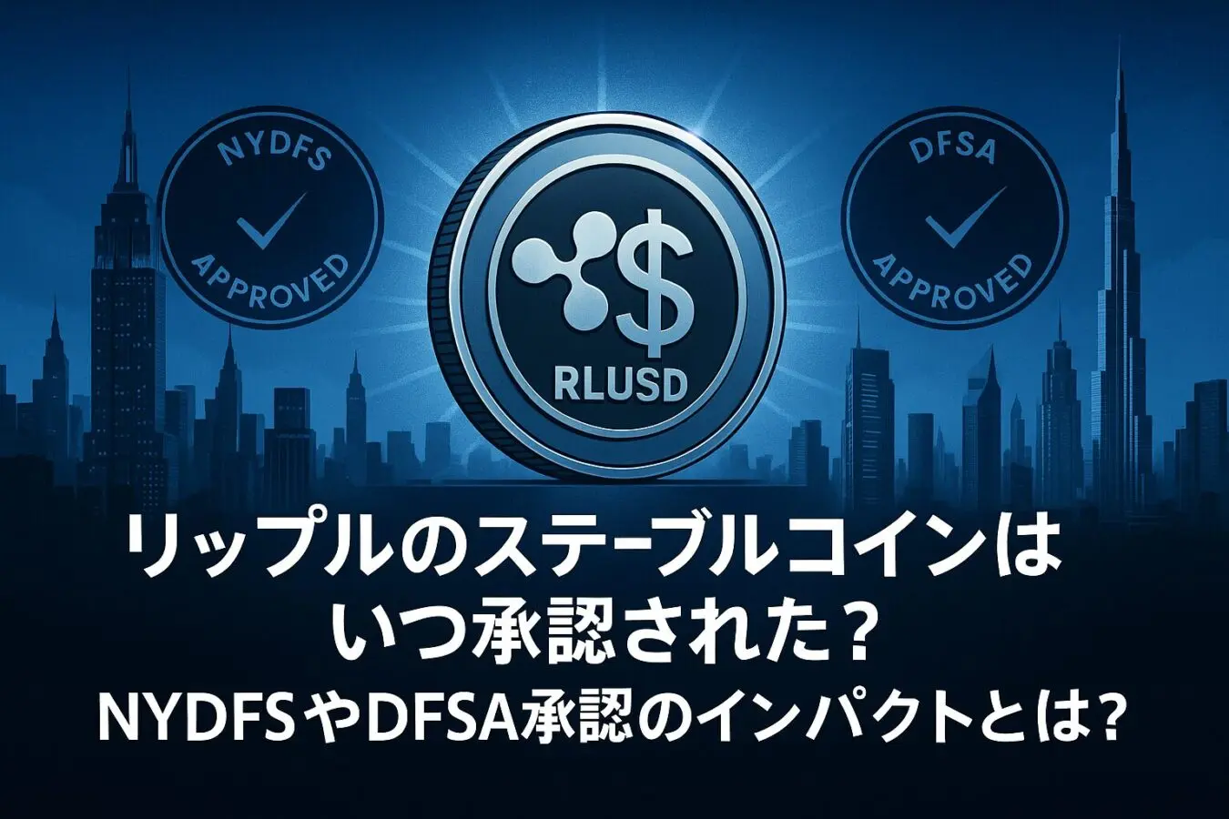 リップルのステーブルコイン(RLUSD)はいつ承認された？NYDFSやDFSA承認のインパクトとは？