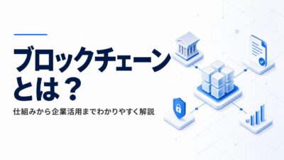 ブロックチェーンとは？仕組みから企業活用までわかりやすく解説