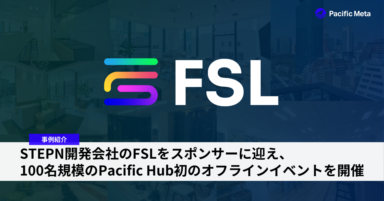 STEPN開発会社のFSLをスポンサーに迎え、Pacific Hubで初のオフラインイベントを開催。計100名超の国内外のWeb3事業者が参加。